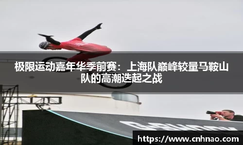极限运动嘉年华季前赛：上海队巅峰较量马鞍山队的高潮迭起之战