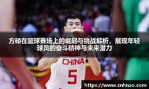 方硕在篮球赛场上的崛起与挑战解析，展现年轻球员的奋斗精神与未来潜力