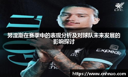 努涅斯在赛季中的表现分析及对球队未来发展的影响探讨