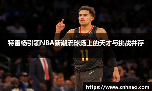 特雷杨引领NBA新潮流球场上的天才与挑战并存