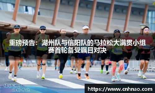 重磅预告：湖州队与信阳队的马拉松大满贯小组赛首轮备受瞩目对决