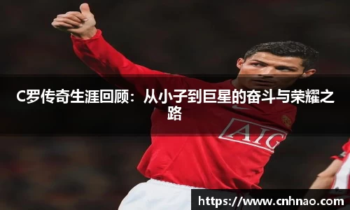 C罗传奇生涯回顾：从小子到巨星的奋斗与荣耀之路