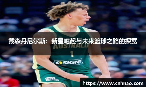 戴森丹尼尔斯：新星崛起与未来篮球之路的探索