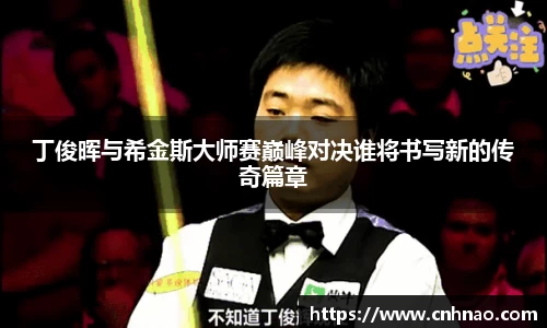 丁俊晖与希金斯大师赛巅峰对决谁将书写新的传奇篇章
