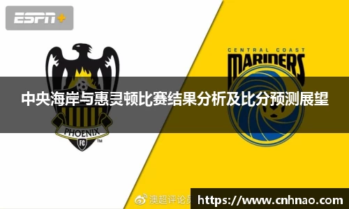 中央海岸与惠灵顿比赛结果分析及比分预测展望