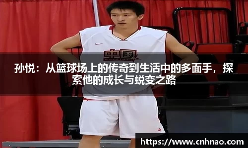 孙悦：从篮球场上的传奇到生活中的多面手，探索他的成长与蜕变之路